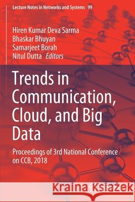 Trends in Communication, Cloud, and Big Data: Proceedings of 3rd National Conference on Ccb, 2018 Hiren Kumar Deva Sarma Bhaskar Bhuyan Samarjeet Borah 9789811516269