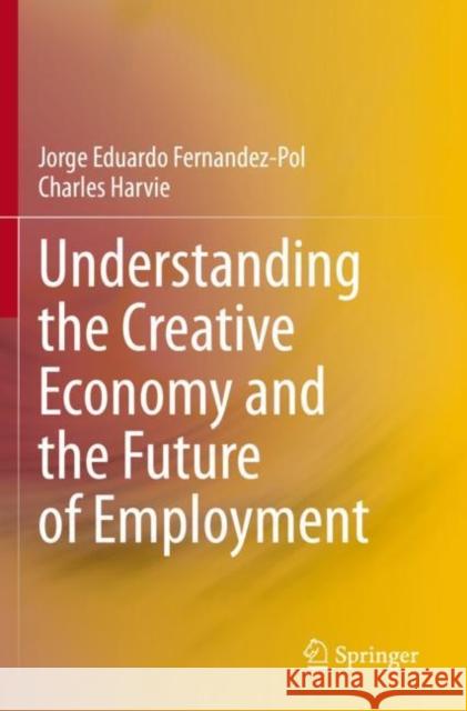 Understanding the Creative Economy and the Future of Employment Jorge Eduardo Fernandez-Pol Charles Harvie 9789811516542