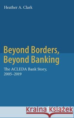 Beyond Borders, Beyond Banking: The Acleda Bank Story, 2005-2019 Clark, Heather A. 9789811516863