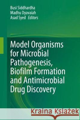 Model Organisms for Microbial Pathogenesis, Biofilm Formation and Antimicrobial Drug Discovery Busi Siddhardha Madhu Dyavaiah Asad Saghir Syed 9789811516948 Springer