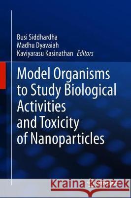 Model Organisms to Study Biological Activities and Toxicity of Nanoparticles Busi Siddhardha Madhu Dyavaiah Kaviyarasu Kasinathan 9789811517013 Springer