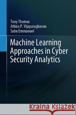 Machine Learning Approaches in Cyber Security Analytics Tony Thomas Athira P Sabu Emmanuel 9789811517051