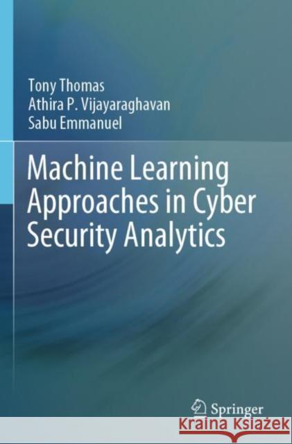 Machine Learning Approaches in Cyber Security Analytics Tony Thomas Athira P Sabu Emmanuel 9789811517082
