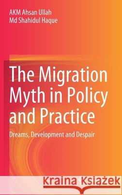 The Migration Myth in Policy and Practice: Dreams, Development and Despair Ullah, Akm Ahsan 9789811517532 Springer