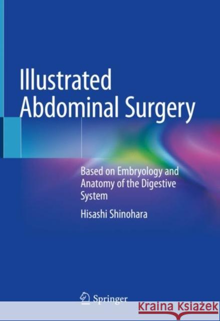 Illustrated Abdominal Surgery: Based on Embryology and Anatomy of the Digestive System Shinohara, Hisashi 9789811517952 Springer