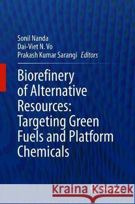 Biorefinery of Alternative Resources: Targeting Green Fuels and Platform Chemicals Sonil Nanda Dai-Viet N Prakash Kumar Sarangi 9789811518034 Springer