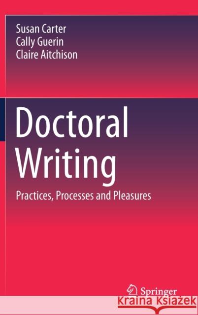 Doctoral Writing: Practices, Processes and Pleasures Carter, Susan 9789811518072