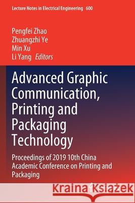 Advanced Graphic Communication, Printing and Packaging Technology: Proceedings of 2019 10th China Academic Conference on Printing and Packaging Pengfei Zhao Zhuangzhi Ye Min Xu 9789811518669 Springer