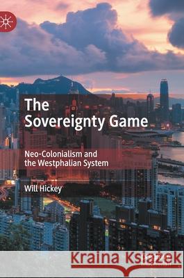 The Sovereignty Game: Neo-Colonialism and the Westphalian System Hickey, Will 9789811518874 Palgrave MacMillan