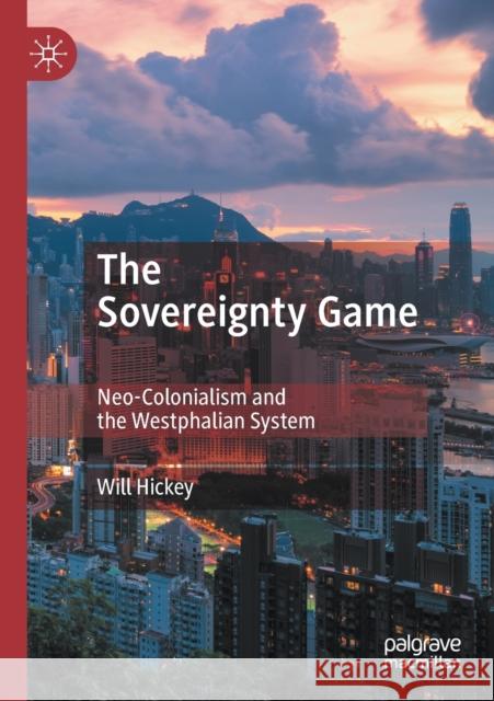 The Sovereignty Game: Neo-Colonialism and the Westphalian System Will Hickey 9789811518904 Palgrave MacMillan