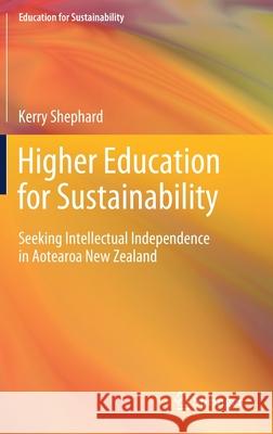 Higher Education for Sustainability: Seeking Intellectual Independence in Aotearoa New Zealand Shephard, Kerry 9789811519390 Springer