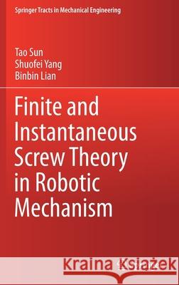 Finite and Instantaneous Screw Theory in Robotic Mechanism Tao Sun Shuofei Yang Binbin Lian 9789811519437 Springer