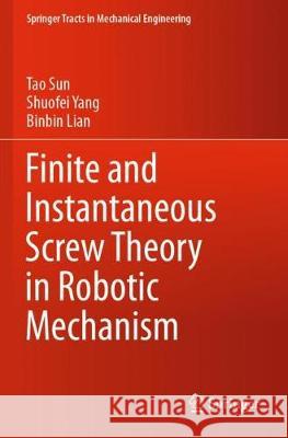 Finite and Instantaneous Screw Theory in Robotic Mechanism Tao Sun Shuofei Yang Binbin Lian 9789811519468