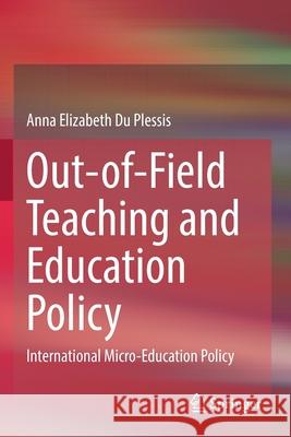 Out-Of-Field Teaching and Education Policy: International Micro-Education Policy Anna Elizabeth D 9789811519505 Springer