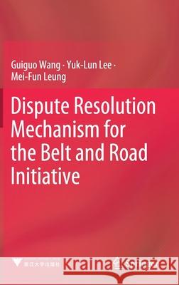 Dispute Resolution Mechanism for the Belt and Road Initiative Guiguo Wang Yuk Lun Lee Mei-Fun Leung 9789811519741 Springer