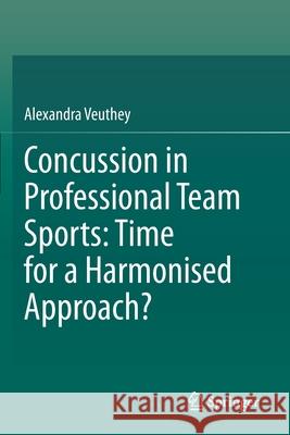 Concussion in Professional Team Sports: Time for a Harmonised Approach? Alexandra Veuthey 9789811519819 Springer