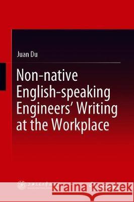 Non-Native English-Speaking Engineers' Writing at the Workplace Du, Juan 9789811519826 Springer