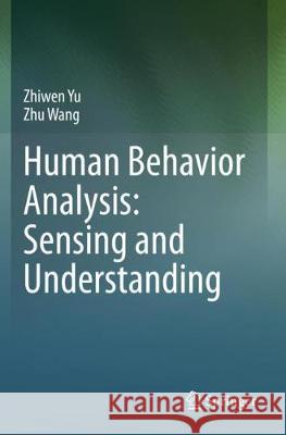 Human Behavior Analysis: Sensing and Understanding Zhiwen Yu Zhu Wang 9789811521119 Springer