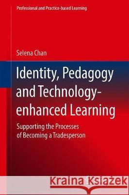 Identity, Pedagogy and Technology-Enhanced Learning: Supporting the Processes of Becoming a Tradesperson Chan, Selena 9789811521287 Springer