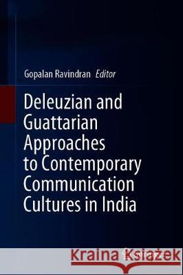Deleuzian and Guattarian Approaches to Contemporary Communication Cultures in India Gopalan Ravindran 9789811521393