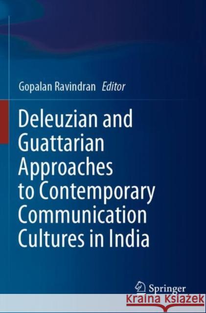 Deleuzian and Guattarian Approaches to Contemporary Communication Cultures in India Gopalan Ravindran 9789811521423
