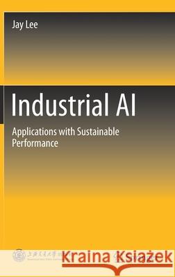 Industrial AI: Applications with Sustainable Performance Lee, Jay 9789811521430 Springer