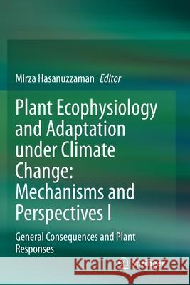 Plant Ecophysiology and Adaptation Under Climate Change: Mechanisms and Perspectives I: General Consequences and Plant Responses Mirza Hasanuzzaman 9789811521584 Springer