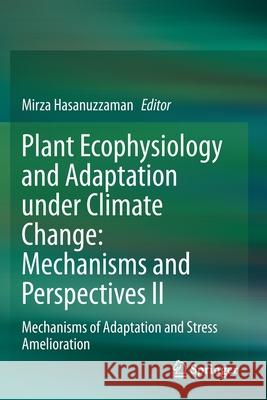 Plant Ecophysiology and Adaptation Under Climate Change: Mechanisms and Perspectives II: Mechanisms of Adaptation and Stress Amelioration Mirza Hasanuzzaman 9789811521744 Springer