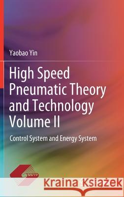 High Speed Pneumatic Theory and Technology Volume II: Control System and Energy System Yin, Yaobao 9789811522017 Springer