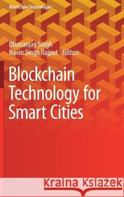 Blockchain Technology for Smart Cities Dhananjay Singh Navin Singh Rajput 9789811522048 Springer