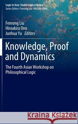 Knowledge, Proof and Dynamics: The Fourth Asian Workshop on Philosophical Logic Liu, Fenrong 9789811522208