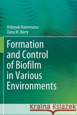 Formation and Control of Biofilm in Various Environments Hideyuki Kanematsu Dana M. Barry 9789811522420