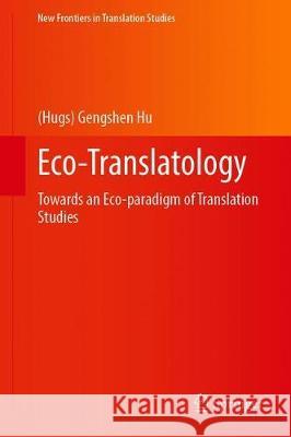 Eco-Translatology: Towards an Eco-Paradigm of Translation Studies Hu 9789811522598 Springer
