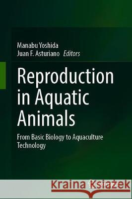 Reproduction in Aquatic Animals: From Basic Biology to Aquaculture Technology Yoshida, Manabu 9789811522895 Springer