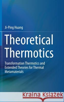 Theoretical Thermotics: Transformation Thermotics and Extended Theories for Thermal Metamaterials Huang, Ji-Ping 9789811523007