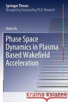 Phase Space Dynamics in Plasma Based Wakefield Acceleration Xinlu Xu 9789811523830 Springer