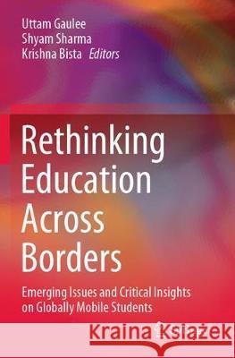 Rethinking Education Across Borders: Emerging Issues and Critical Insights on Globally Mobile Students Uttam Gaulee Shyam Sharma Krishna Bista 9789811524011 Springer
