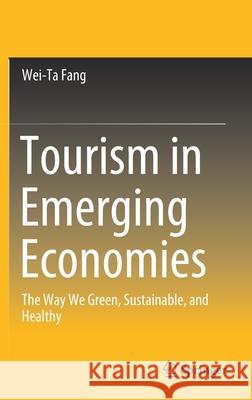 Tourism in Emerging Economies: The Way We Green, Sustainable, and Healthy Fang, Wei-Ta 9789811524622 Springer