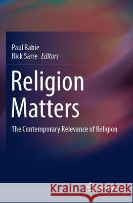 Religion Matters: The Contemporary Relevance of Religion Paul Babie Rick Sarre 9789811524912