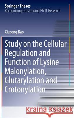 Study on the Cellular Regulation and Function of Lysine Malonylation, Glutarylation and Crotonylation Xiucong Bao 9789811525087 Springer