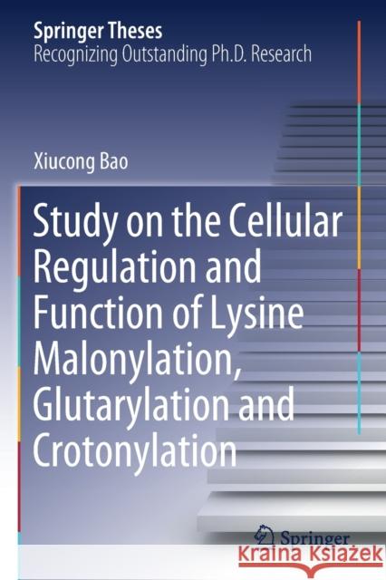 Study on the Cellular Regulation and Function of Lysine Malonylation, Glutarylation and Crotonylation Xiucong Bao 9789811525117 Springer