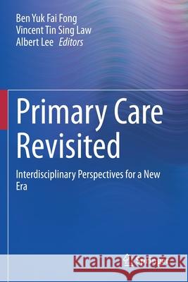 Primary Care Revisited: Interdisciplinary Perspectives for a New Era Ben Yuk Fai Fong Vincent Tin Sing Law Albert Lee 9789811525230 Springer