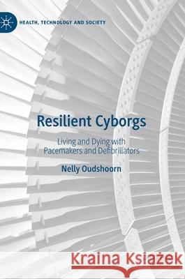 Resilient Cyborgs: Living and Dying with Pacemakers and Defibrillators Oudshoorn, Nelly 9789811525285 Palgrave MacMillan