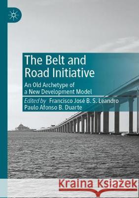 The Belt and Road Initiative: An Old Archetype of a New Development Model Francisco Jos Leandro Paulo Afonso B. Duarte 9789811525667 Palgrave MacMillan