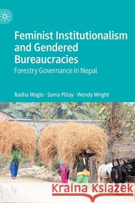 Feminist Institutionalism and Gendered Bureaucracies: Forestry Governance in Nepal Wagle, Radha 9789811525872