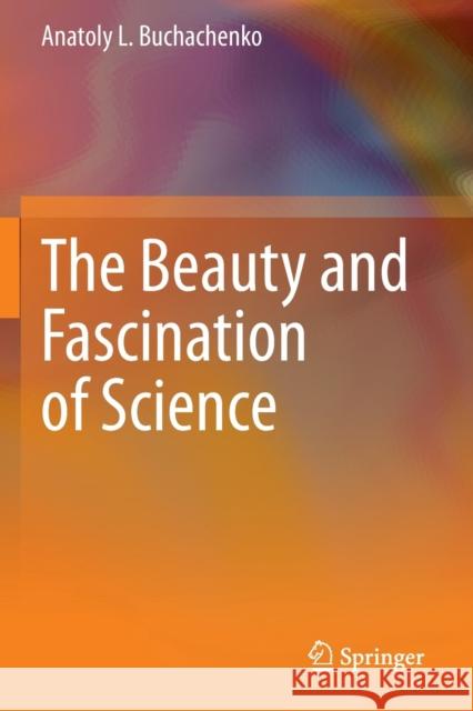 The Beauty and Fascination of Science Anatoly L. Buchachenko Vitaly Berdinskiy Katsuya Inoue 9789811525940 Springer