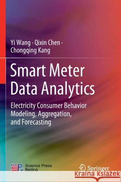 Smart Meter Data Analytics: Electricity Consumer Behavior Modeling, Aggregation, and Forecasting Yi Wang Qixin Chen Chongqing Kang 9789811526268