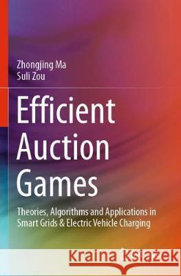Efficient Auction Games: Theories, Algorithms and Applications in Smart Grids & Electric Vehicle Charging Zhongjing Ma Suli Zou 9789811526411 Springer