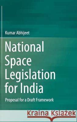 National Space Legislation for India: Proposal for a Draft Framework Abhijeet, Kumar 9789811526749