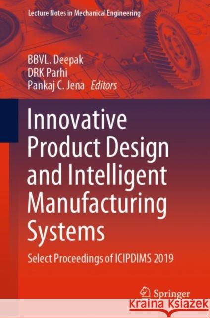 Innovative Product Design and Intelligent Manufacturing Systems: Select Proceedings of Icipdims 2019 Deepak, Bbvl 9789811526954 Springer
